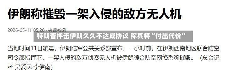 特朗普抨击伊朗久久不达成协议 称其将“付出代价”-第2张图片