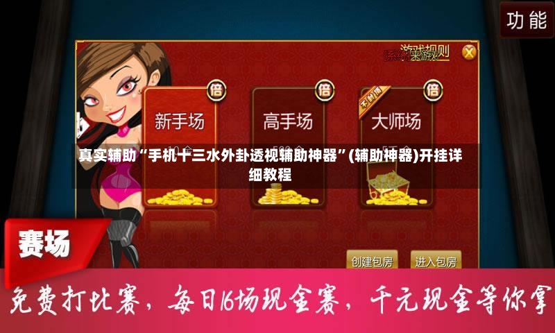 真实辅助“手机十三水外卦透视辅助神器	”(辅助神器)开挂详细教程-第2张图片