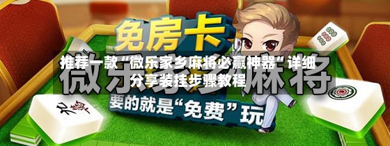 推荐一款“微乐家乡麻将必赢神器	”详细分享装挂步骤教程-第2张图片