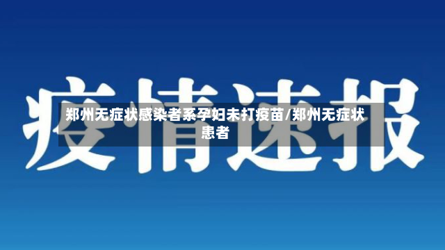 郑州无症状感染者系孕妇未打疫苗/郑州无症状患者