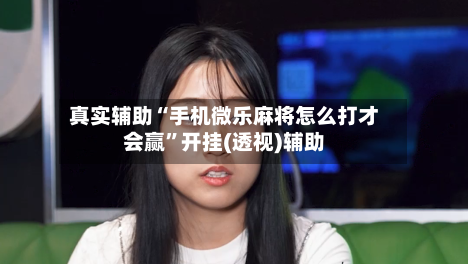真实辅助“手机微乐麻将怎么打才会赢	”开挂(透视)辅助-第3张图片