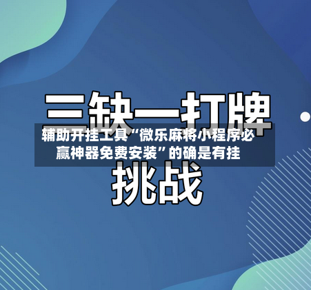 辅助开挂工具“微乐麻将小程序必赢神器免费安装”的确是有挂-第3张图片