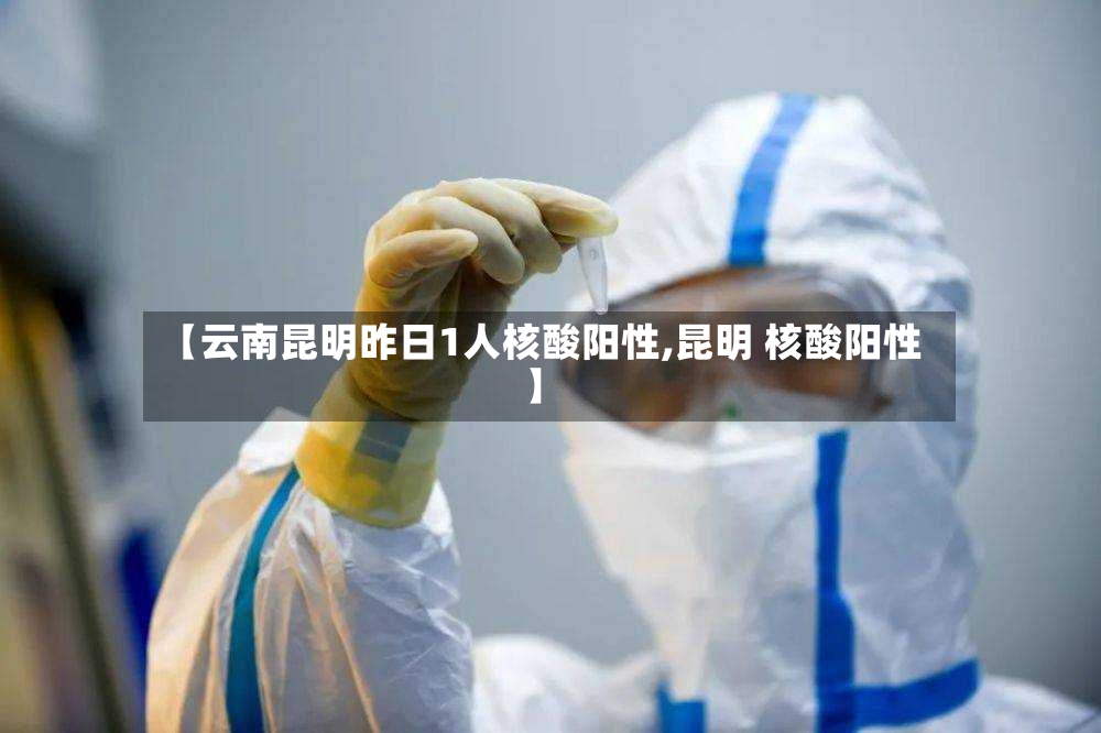 【云南昆明昨日1人核酸阳性,昆明 核酸阳性】-第2张图片