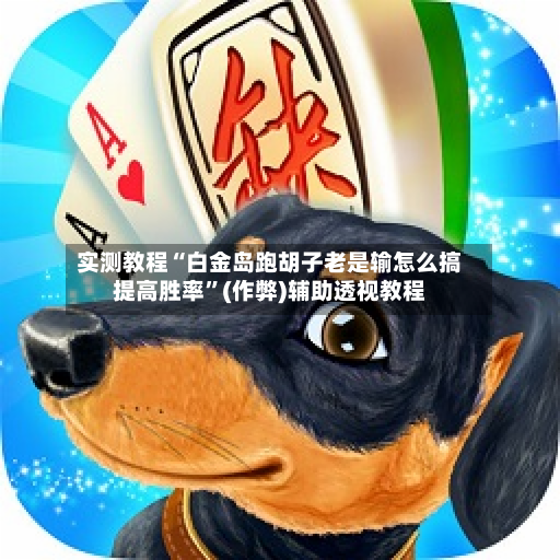 实测教程“白金岛跑胡子老是输怎么搞提高胜率”(作弊)辅助透视教程