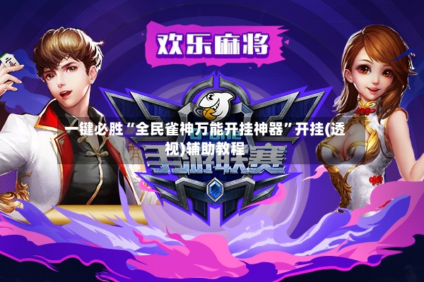 一键必胜“全民雀神万能开挂神器”开挂(透视)辅助教程-第2张图片