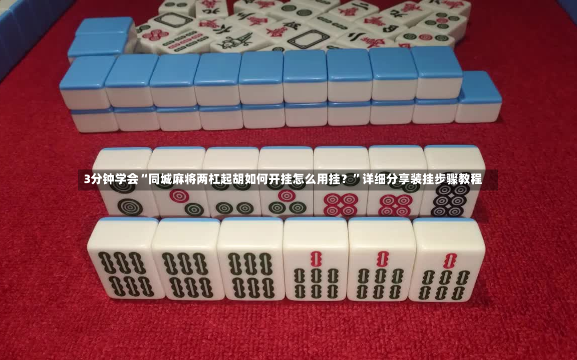 3分钟学会“同城麻将两杠起胡如何开挂怎么用挂？”详细分享装挂步骤教程