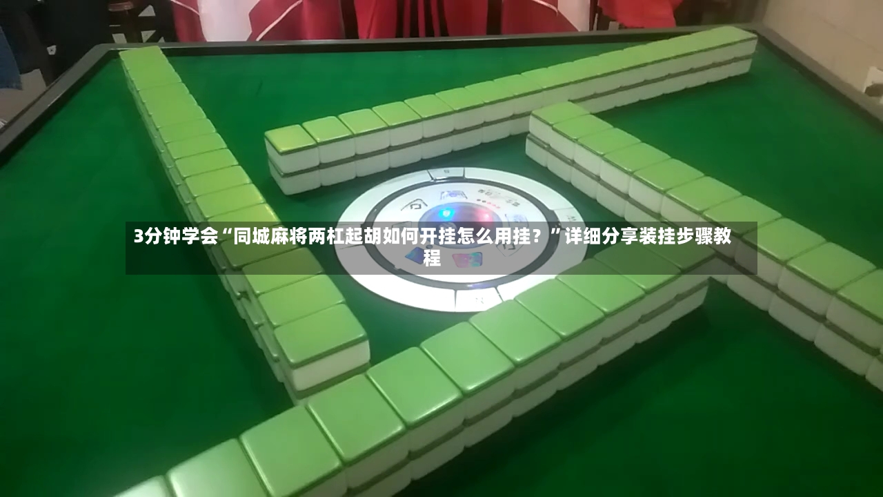3分钟学会“同城麻将两杠起胡如何开挂怎么用挂？	”详细分享装挂步骤教程-第2张图片