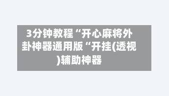 3分钟教程“开心麻将外卦神器通用版“开挂(透视)辅助神器