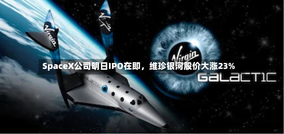 SpaceX公司明日IPO在即	，维珍银河股价大涨23%-第2张图片