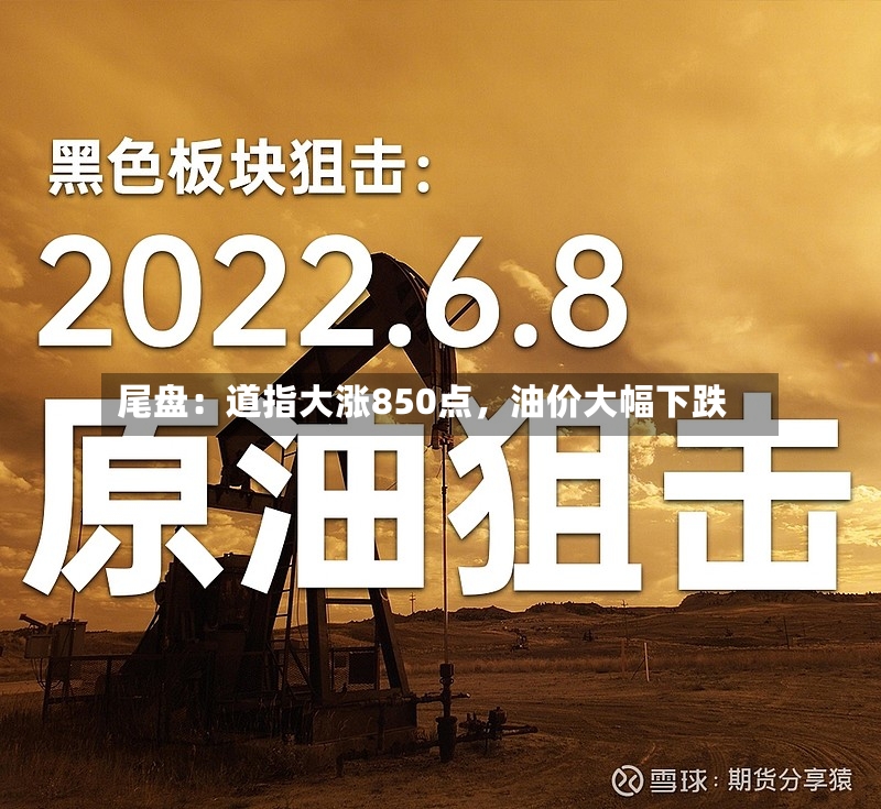 尾盘：道指大涨850点，油价大幅下跌-第3张图片