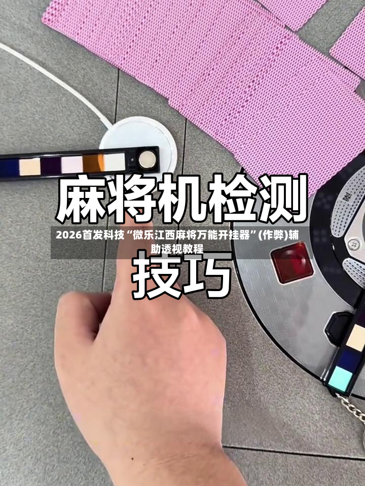 2026首发科技“微乐江西麻将万能开挂器	”(作弊)辅助透视教程-第2张图片