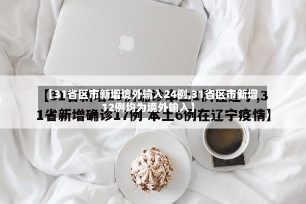 【31省区市新增境外输入24例,31省区市新增12例均为境外输入】-第3张图片