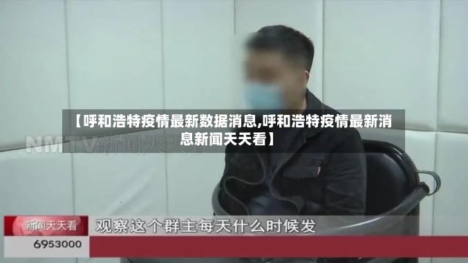 【呼和浩特疫情最新数据消息,呼和浩特疫情最新消息新闻天天看】