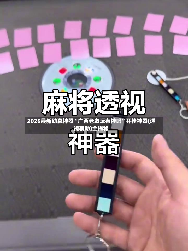 2026最新助赢神器“广西老友玩有挂吗	”开挂神器{透视辅助}全揭秘-第2张图片