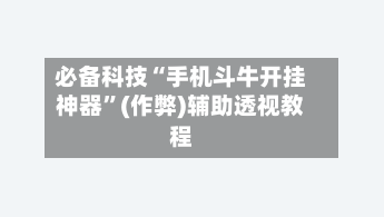 必备科技“手机斗牛开挂神器	”(作弊)辅助透视教程-第2张图片