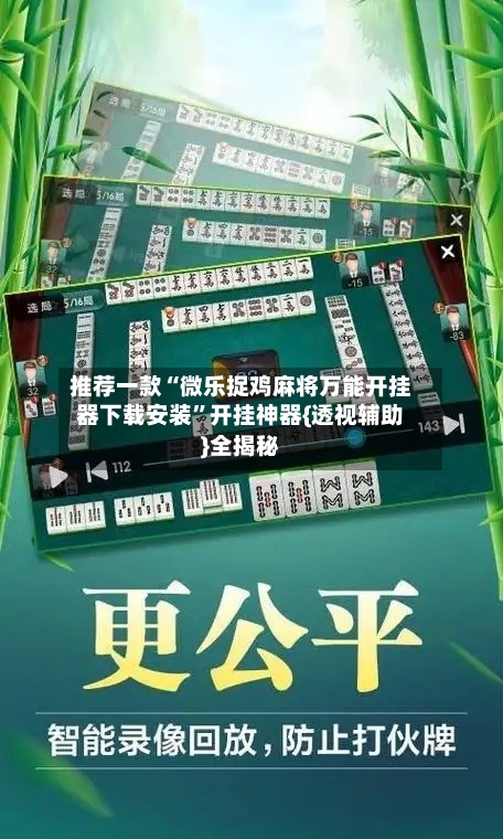 推荐一款“微乐捉鸡麻将万能开挂器下载安装”开挂神器{透视辅助}全揭秘-第3张图片
