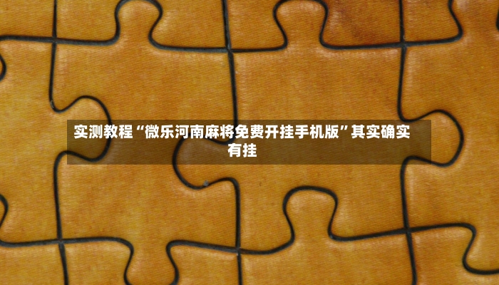 实测教程“微乐河南麻将免费开挂手机版	”其实确实有挂-第2张图片