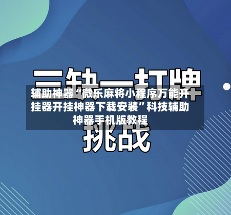 辅助神器“微乐麻将小程序万能开挂器开挂神器下载安装”科技辅助神器手机版教程-第3张图片