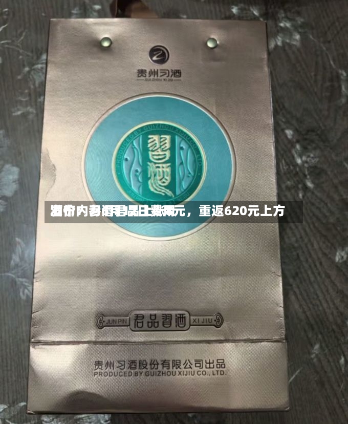 酒价内参6月12日费用发布：习酒君品上涨8元，重返620元上方-第2张图片