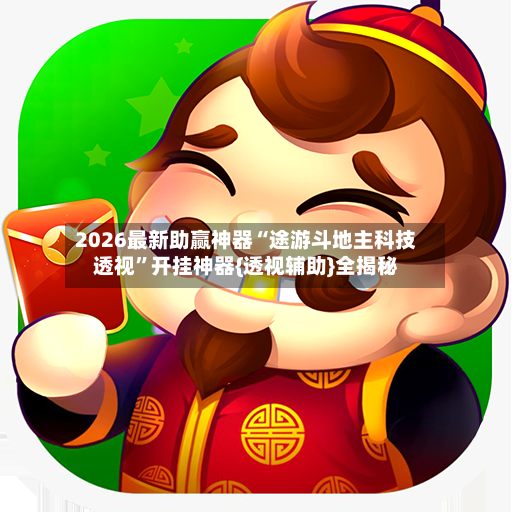 2026最新助赢神器“途游斗地主科技透视”开挂神器{透视辅助}全揭秘-第2张图片