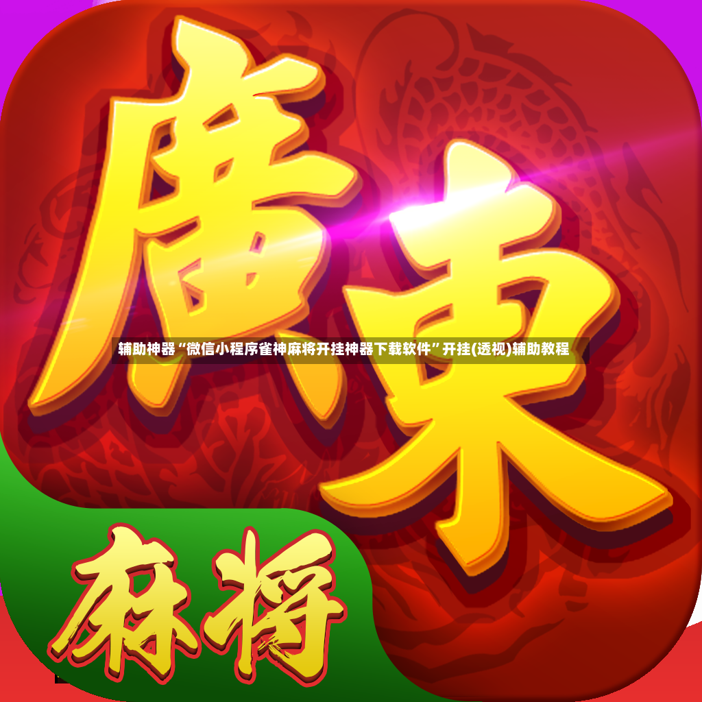 辅助神器“微信小程序雀神麻将开挂神器下载软件”开挂(透视)辅助教程-第3张图片