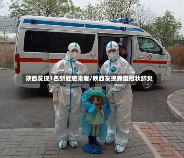 陕西发现1名新冠感染者/陕西发现新型冠状肺炎-第2张图片