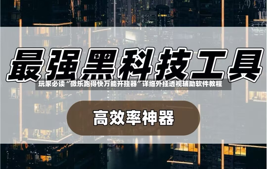 玩家必读“微乐跑得快万能开挂器	”详细外挂透视辅助软件教程-第2张图片