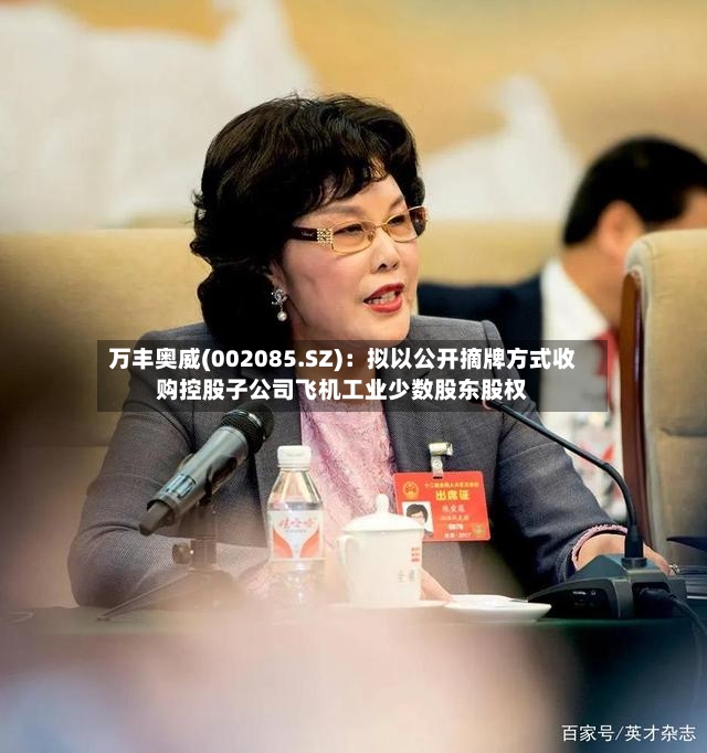 万丰奥威(002085.SZ)：拟以公开摘牌方式收购控股子公司飞机工业少数股东股权