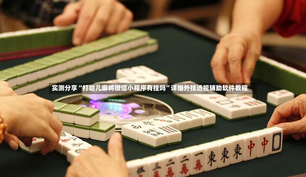 实测分享“打哈儿麻将微信小程序有挂吗”详细外挂透视辅助软件教程