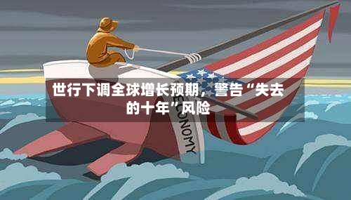 世行下调全球增长预期，警告“失去的十年”风险-第2张图片