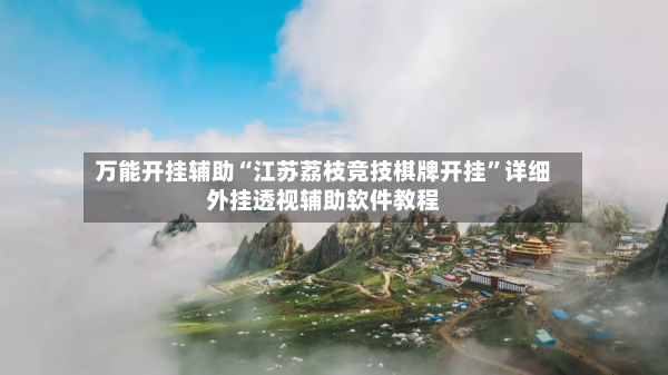 万能开挂辅助“江苏荔枝竞技棋牌开挂”详细外挂透视辅助软件教程-第3张图片