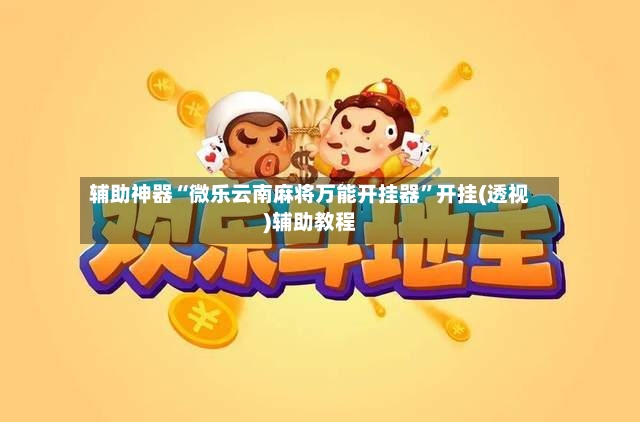 辅助神器“微乐云南麻将万能开挂器	”开挂(透视)辅助教程-第3张图片