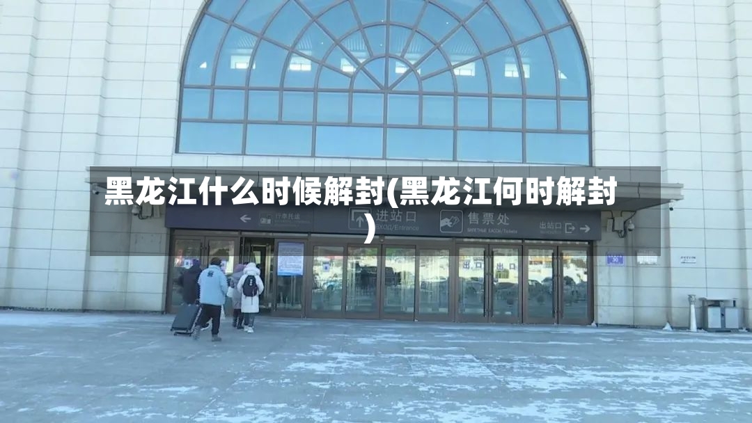 黑龙江什么时候解封(黑龙江何时解封)