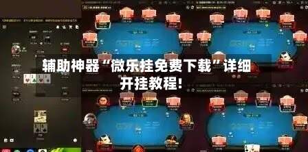 辅助神器“微乐挂免费下载	”详细开挂教程!-第2张图片