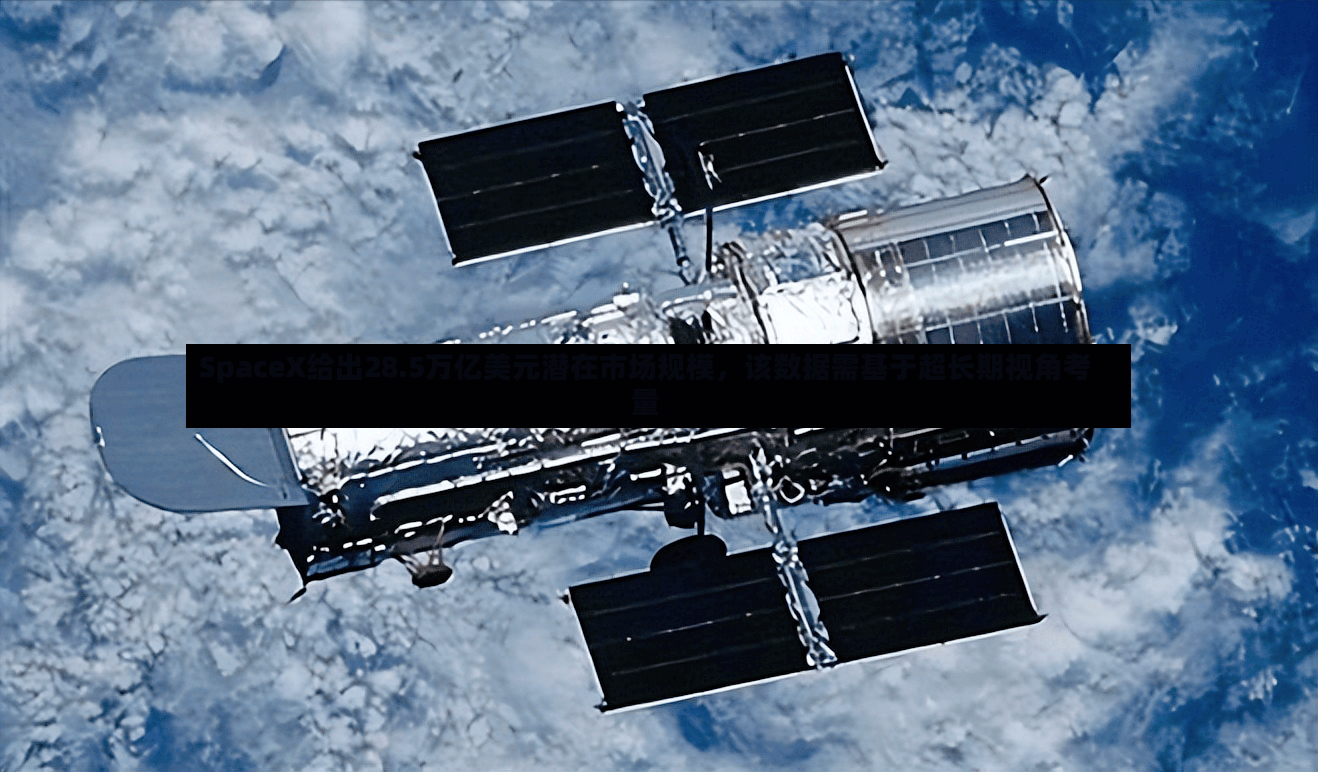 SpaceX给出28.5万亿美元潜在市场规模，该数据需基于超长期视角考量-第2张图片
