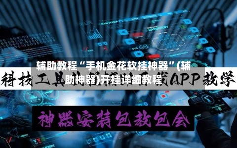 辅助教程“手机金花软挂神器”(辅助神器)开挂详细教程-第2张图片
