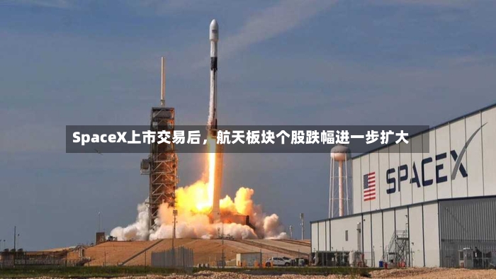 SpaceX上市交易后，航天板块个股跌幅进一步扩大-第2张图片