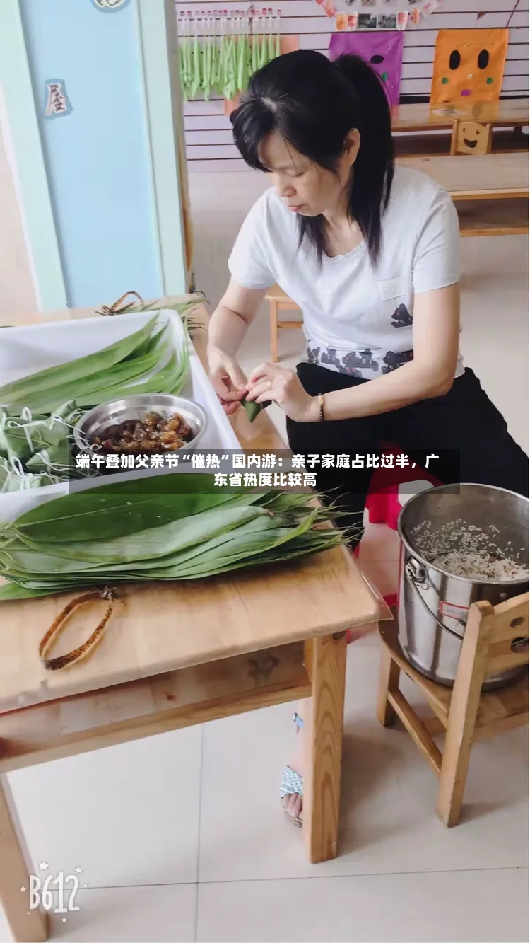 端午叠加父亲节“催热”国内游：亲子家庭占比过半，广东省热度比较高-第2张图片