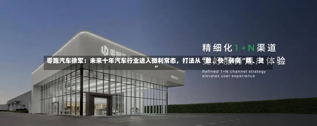 零跑汽车徐军：未来十年汽车行业进入微利常态，打法从“敢、快”转向“精、灵	”-第2张图片