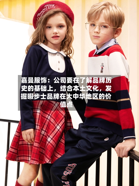 嘉曼服饰：公司要在了解品牌历史的基础上，结合本土文化，发掘暇步士品牌在大中华地区的价值点-第3张图片