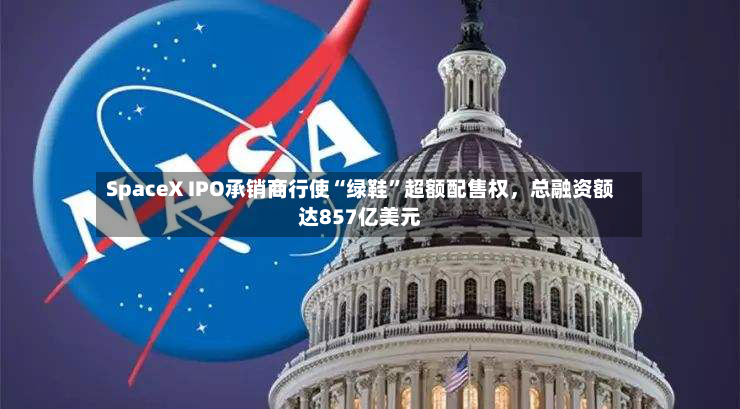 SpaceX IPO承销商行使“绿鞋”超额配售权，总融资额达857亿美元-第2张图片