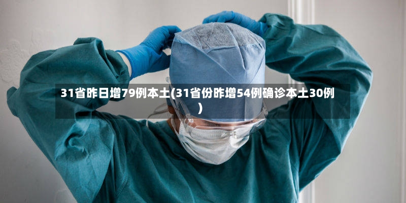 31省昨日增79例本土(31省份昨增54例确诊本土30例)
