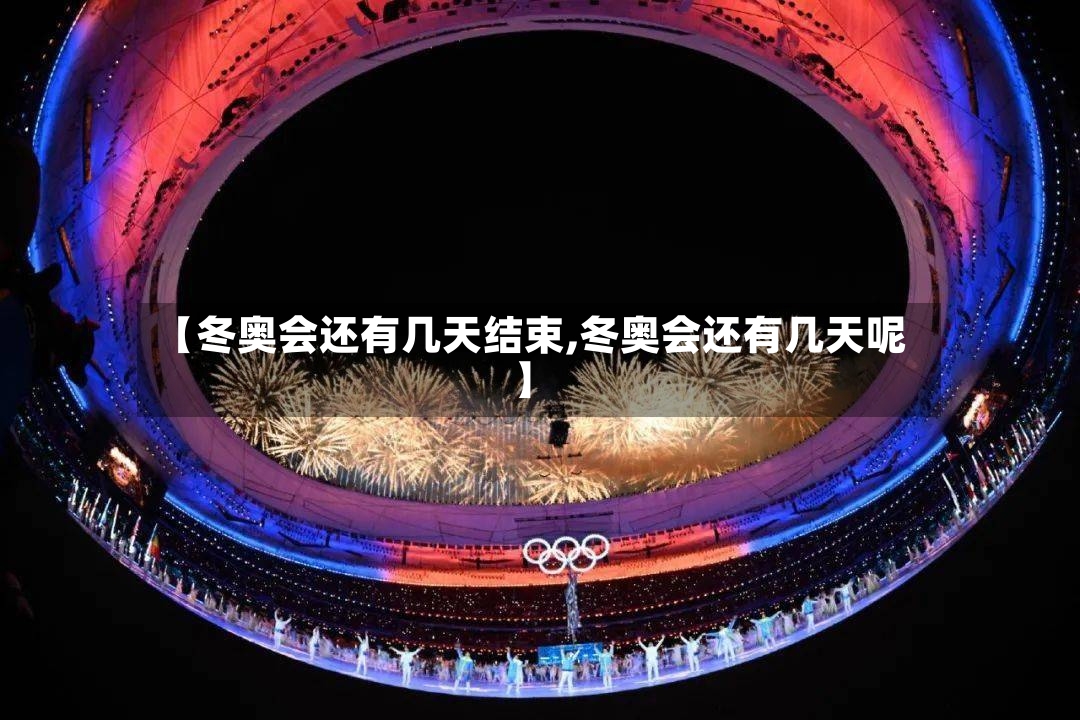 【冬奥会还有几天结束,冬奥会还有几天呢】-第2张图片