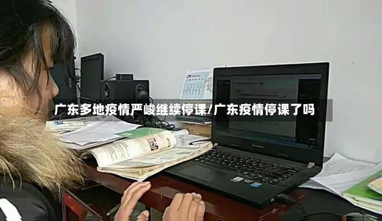 广东多地疫情严峻继续停课/广东疫情停课了吗