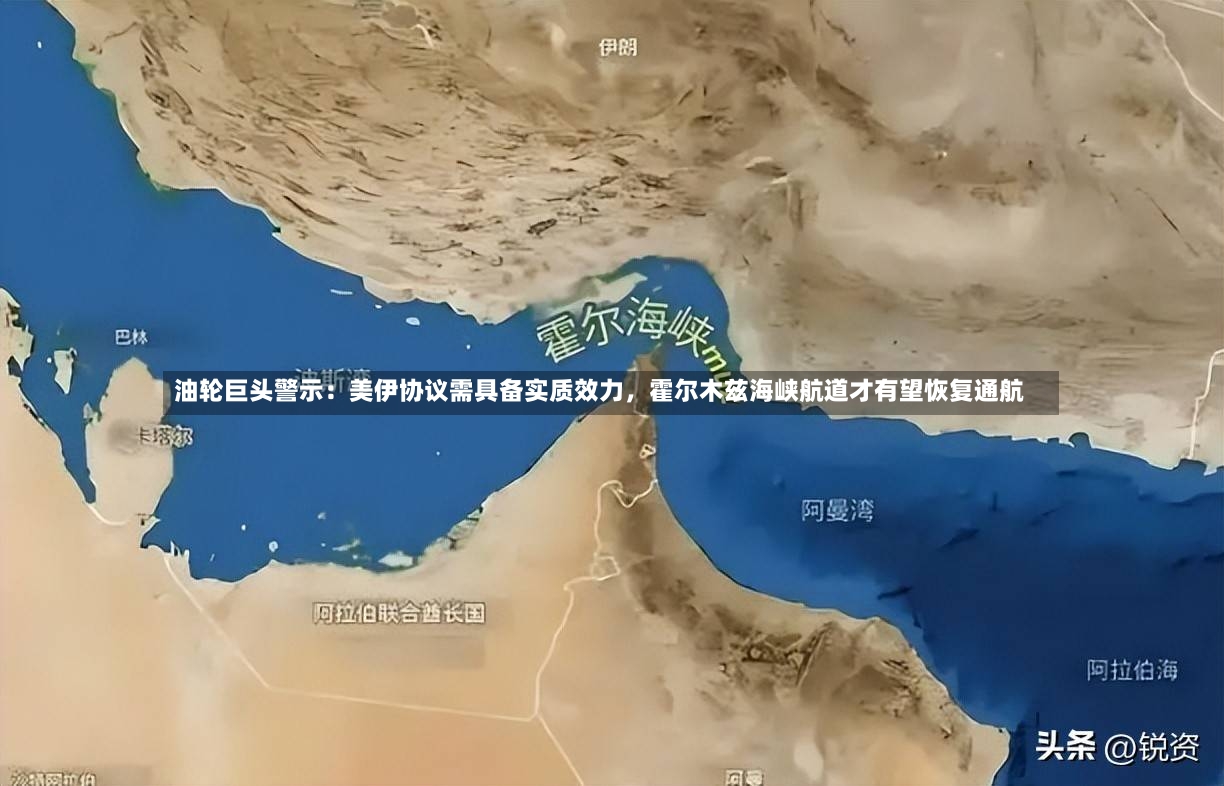 油轮巨头警示：美伊协议需具备实质效力，霍尔木兹海峡航道才有望恢复通航