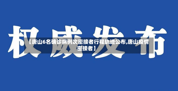 【唐山6名确诊病例次密接者行程轨迹公布,唐山疫情密接者】-第3张图片