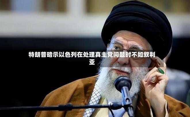 特朗普暗示以色列在处理真主党问题时不如叙利亚-第3张图片