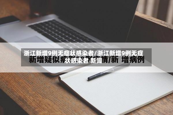 浙江新增9例无症状感染者/浙江新增9例无症状感染者 新闻