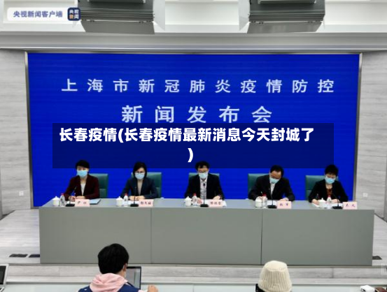 长春疫情(长春疫情最新消息今天封城了)