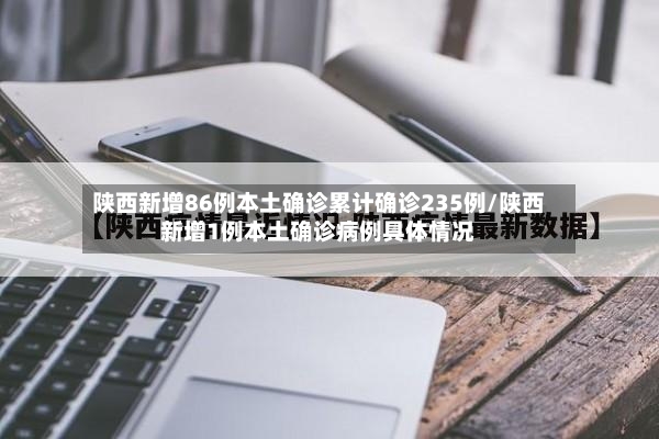 陕西新增86例本土确诊累计确诊235例/陕西新增1例本土确诊病例具体情况